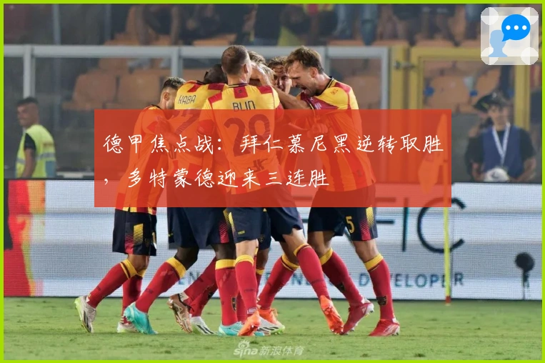 德甲焦点战：拜仁慕尼黑逆转取胜，多特蒙德迎来三连胜
