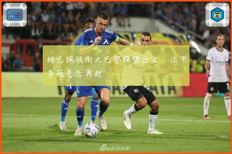 姆巴佩领衔大巴黎强势出击，法甲争冠悬念再起