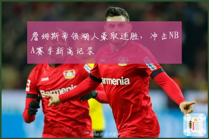 詹姆斯率领湖人豪取连胜，冲击NBA赛季新高记录