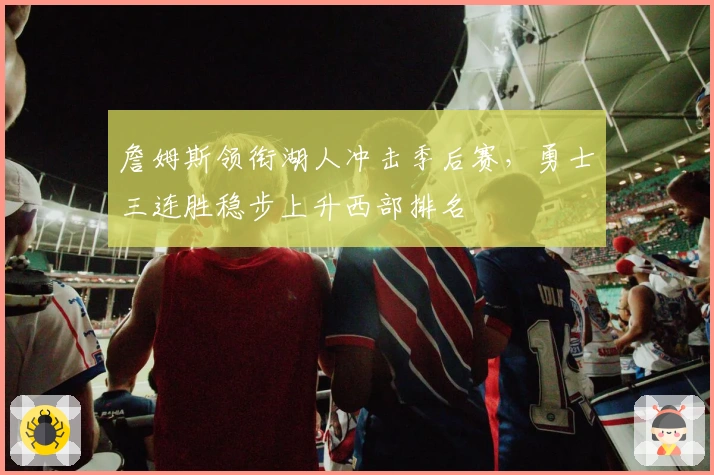 詹姆斯领衔湖人冲击季后赛，勇士三连胜稳步上升西部排名