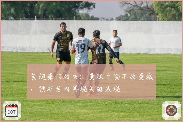 英超豪门对决：曼联主场不敌曼城，德布劳内再现关键表现