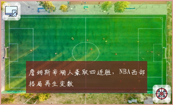 詹姆斯率湖人豪取四连胜，NBA西部格局再生变数