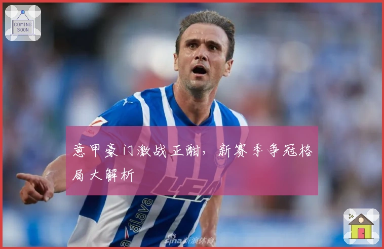 意甲豪门激战正酣，新赛季争冠格局大解析