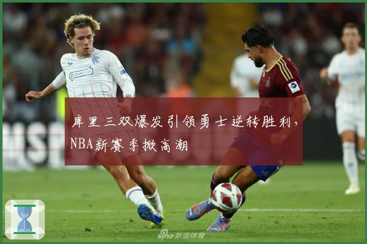 库里三双爆发引领勇士逆转胜利，NBA新赛季掀高潮
