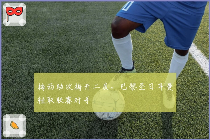 梅西助攻梅开二度，巴黎圣日耳曼轻取联赛对手