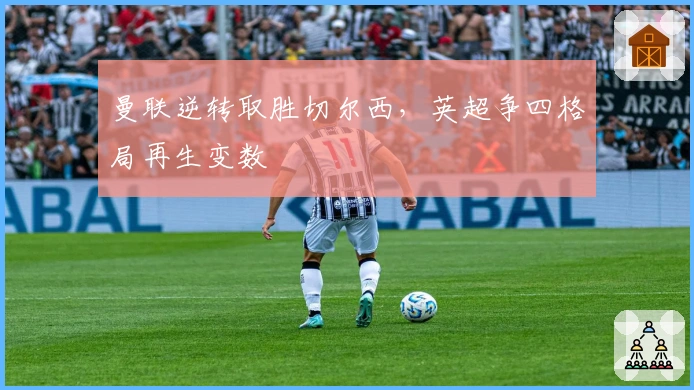 曼联逆转取胜切尔西，英超争四格局再生变数