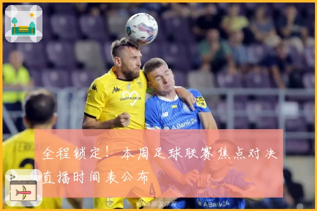 全程锁定！本周足球联赛焦点对决直播时间表公布