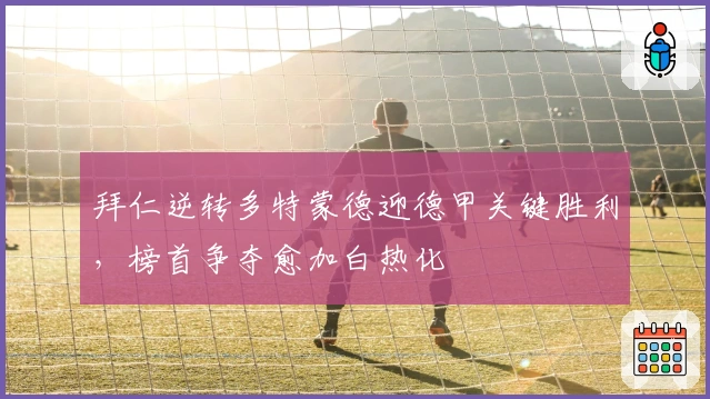 拜仁逆转多特蒙德迎德甲关键胜利，榜首争夺愈加白热化