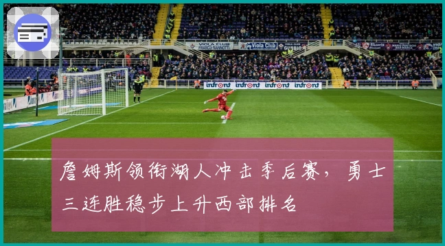 詹姆斯领衔湖人冲击季后赛，勇士三连胜稳步上升西部排名