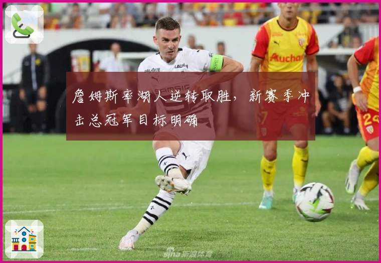 詹姆斯率湖人逆转取胜，新赛季冲击总冠军目标明确